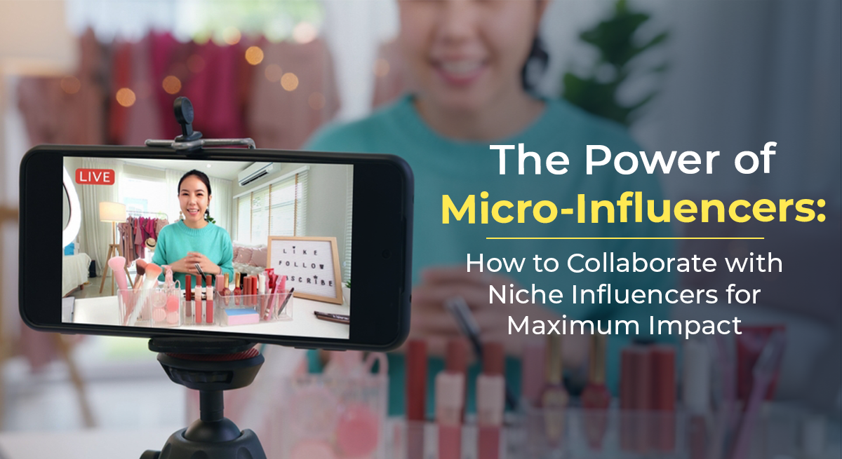 The Power of Micro-Influencers: How to Collaborate with Niche Influencers for Maximum Impact