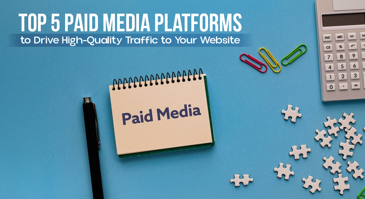 Top 5 Paid Media Platforms to Drive High-Quality Traffic to Your Website