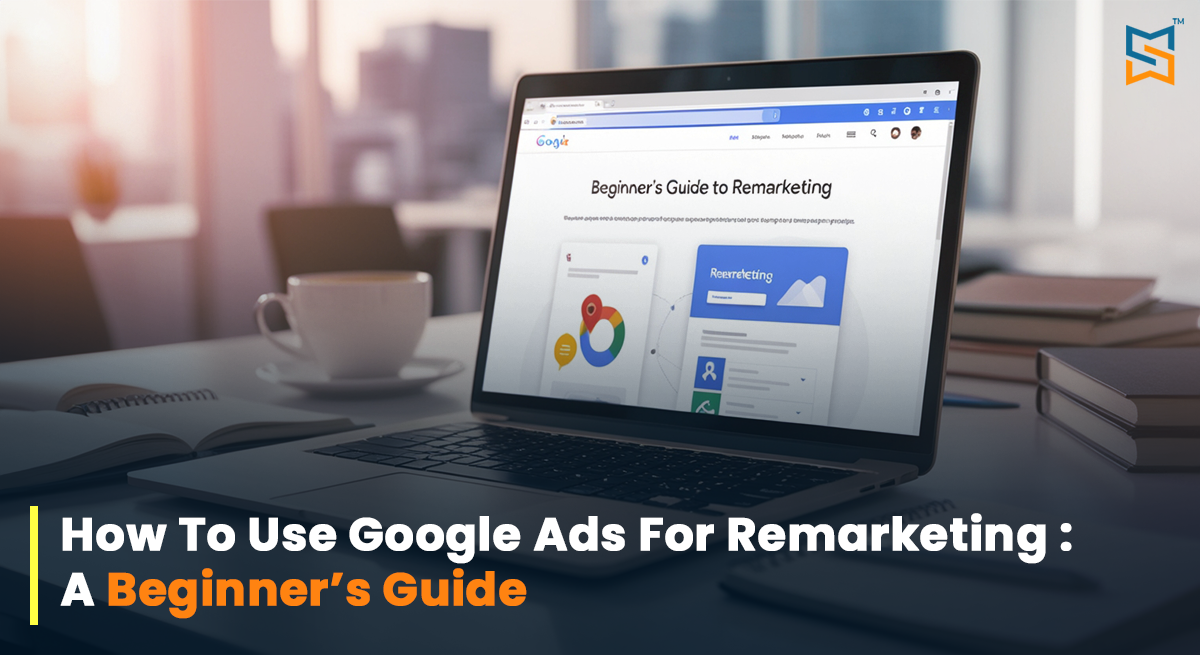 How to Use Google Ads for Remarketing: A Beginner’s Guide